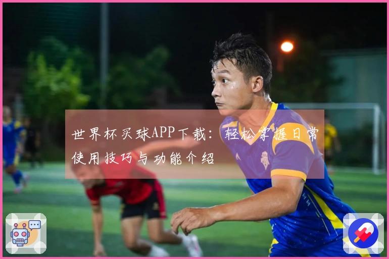 世界杯买球APP下载：轻松掌握日常使用技巧与功能介绍