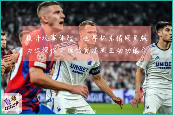 提升观赛体验，世界杯竞猜网页版为你提供全面的直播及互动功能介绍