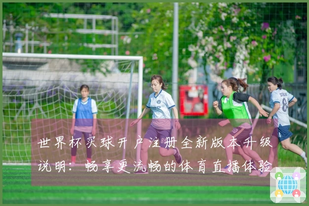 世界杯买球开户注册全新版本升级说明：畅享更流畅的体育直播体验