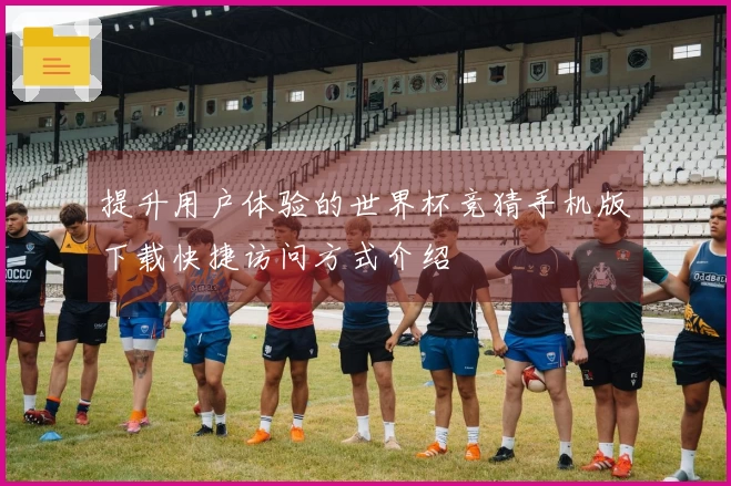 提升用户体验的世界杯竞猜手机版下载快捷访问方式介绍