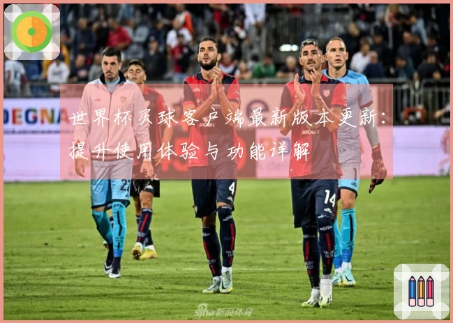 世界杯买球客户端最新版本更新：提升使用体验与功能详解