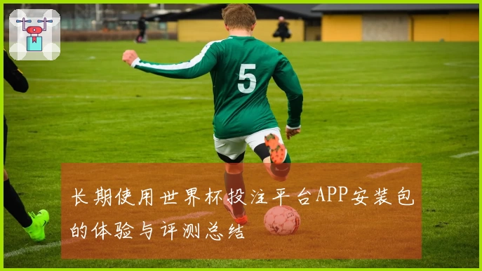 长期使用世界杯投注平台APP安装包的体验与评测总结