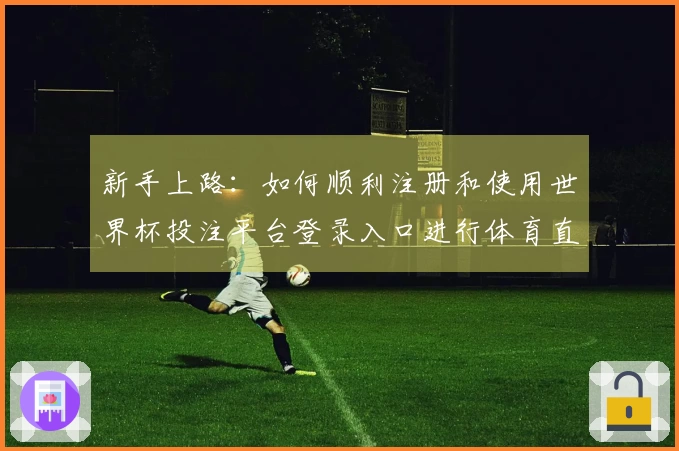 新手上路：如何顺利注册和使用世界杯投注平台登录入口进行体育直播