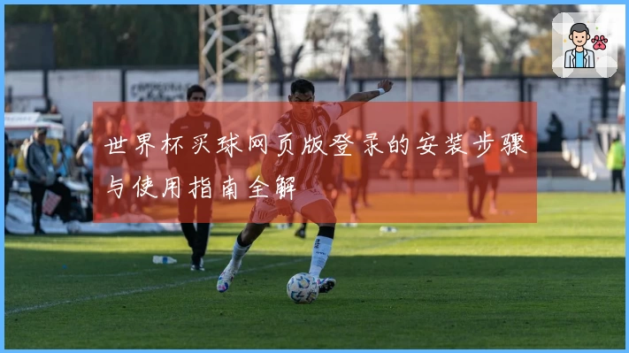 世界杯买球网页版登录的安装步骤与使用指南全解